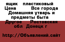 ящик   пластиковый › Цена ­ 270 - Все города Домашняя утварь и предметы быта » Другое   . Ростовская обл.,Донецк г.